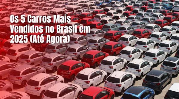 Os 5 Carros Mais Vendidos no Brasil em 2025 (Até Agora)